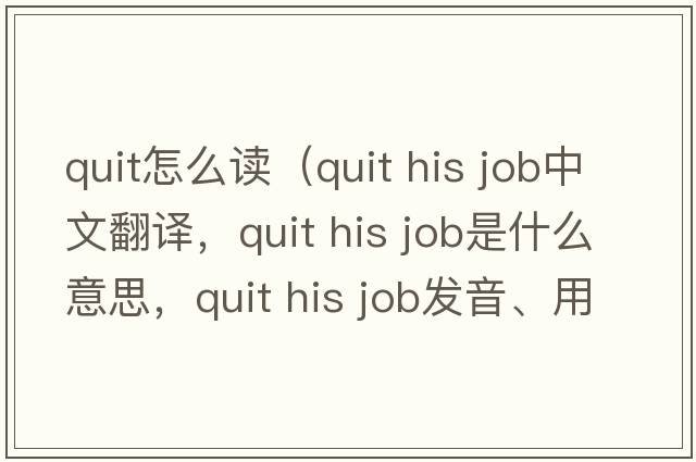 quit怎么讀（quit his job中文翻譯，quit his job是什么意思，quit his job發(fā)音、用法及例句）