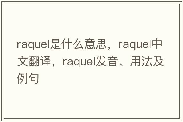 Raquel是什么意思，Raquel中文翻譯，Raquel發(fā)音、用法及例句