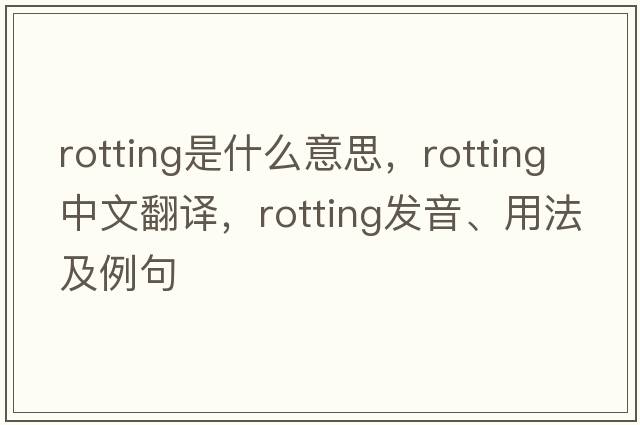 rotting是什么意思，rotting中文翻譯，rotting發(fā)音、用法及例句