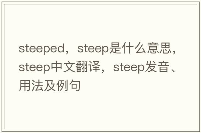 steeped，steep是什么意思，steep中文翻譯，steep發(fā)音、用法及例句