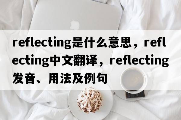 reflecting是什么意思，reflecting中文翻譯，reflecting發(fā)音、用法及例句