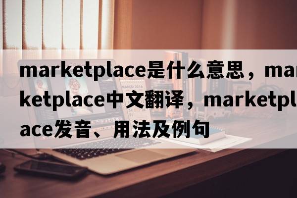marketplace是什么意思，marketplace中文翻譯，marketplace發(fā)音、用法及例句