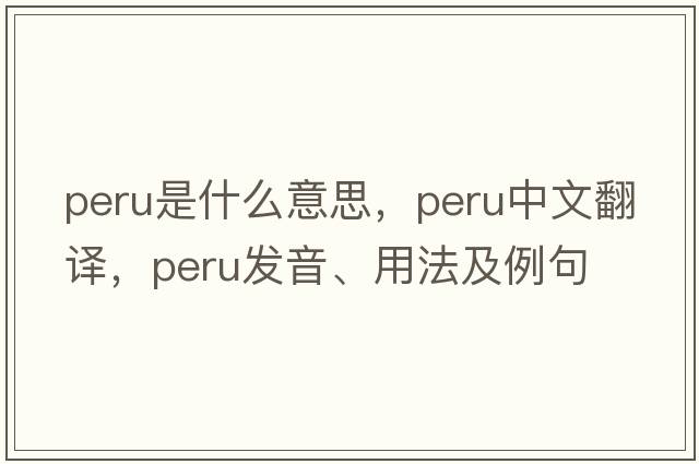 Peru是什么意思，Peru中文翻譯，Peru發(fā)音、用法及例句