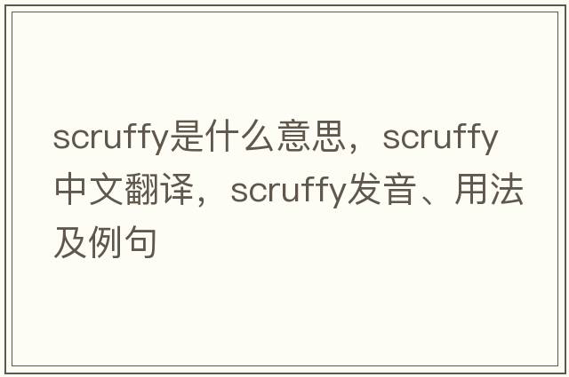 scruffy是什么意思，scruffy中文翻譯，scruffy發(fā)音、用法及例句