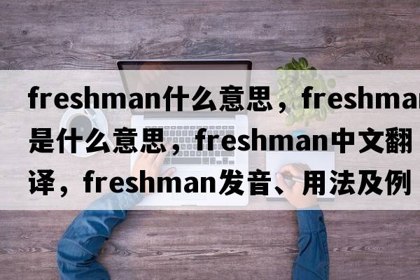 freshman什么意思，freshman是什么意思，freshman中文翻譯，freshman發(fā)音、用法及例句