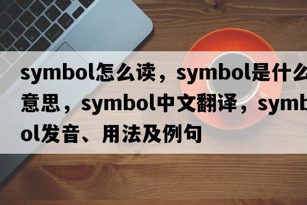 symbol怎么讀，symbol是什么意思，symbol中文翻譯，symbol發(fā)音、用法及例句