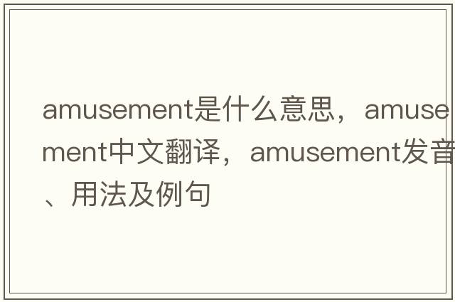 amusement是什么意思，amusement中文翻譯，amusement發(fā)音、用法及例句