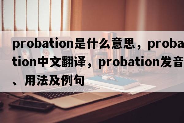 probation是什么意思，probation中文翻譯，probation發(fā)音、用法及例句