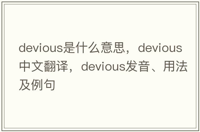 devious是什么意思，devious中文翻譯，devious發(fā)音、用法及例句