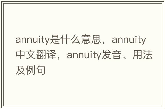 annuity是什么意思，annuity中文翻譯，annuity發(fā)音、用法及例句