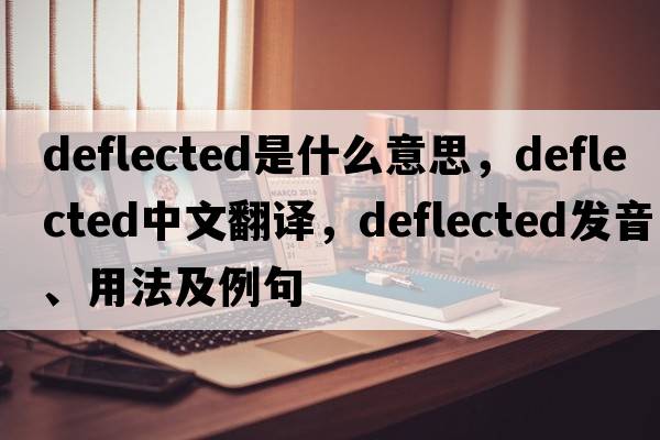deflected是什么意思，deflected中文翻譯，deflected發(fā)音、用法及例句