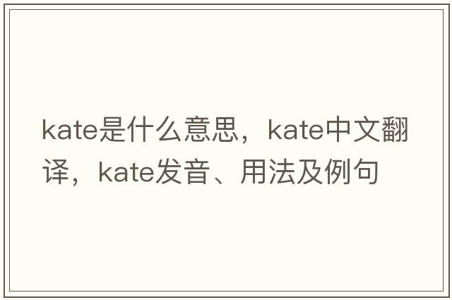 kate是什么意思，kate中文翻譯，kate發(fā)音、用法及例句