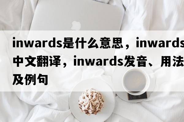 inwards是什么意思，inwards中文翻譯，inwards發(fā)音、用法及例句