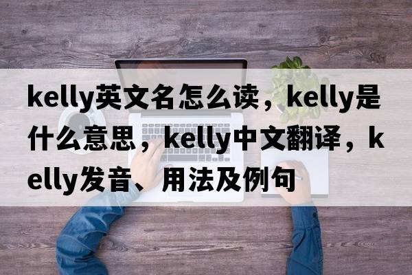 kelly英文名怎么讀，Kelly是什么意思，Kelly中文翻譯，Kelly發(fā)音、用法及例句