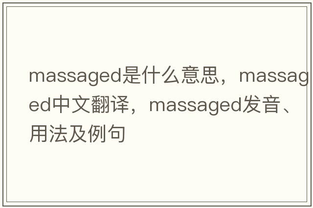 massaged是什么意思，massaged中文翻譯，massaged發(fā)音、用法及例句