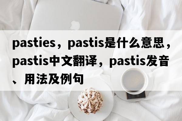 pasties，pastis是什么意思，pastis中文翻譯，pastis發(fā)音、用法及例句