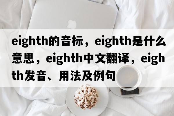eighth的音標，eighth是什么意思，eighth中文翻譯，eighth發(fā)音、用法及例句