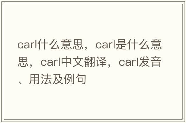 carl什么意思，Carl是什么意思，Carl中文翻譯，Carl發(fā)音、用法及例句