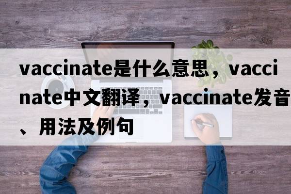 vaccinate是什么意思，vaccinate中文翻譯，vaccinate發(fā)音、用法及例句