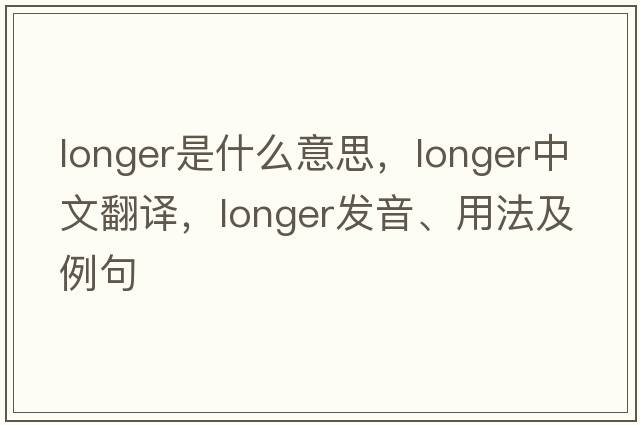 longer是什么意思，longer中文翻譯，longer發(fā)音、用法及例句