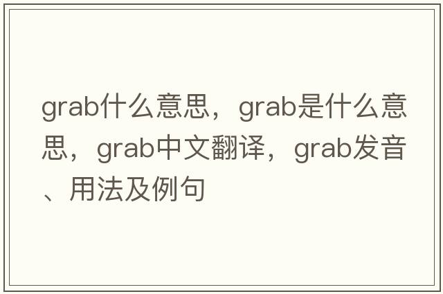 grab什么意思，grab是什么意思，grab中文翻譯，grab發(fā)音、用法及例句