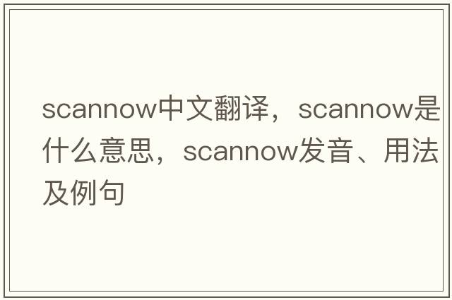 scannow中文翻譯，scannow是什么意思，scannow發(fā)音、用法及例句