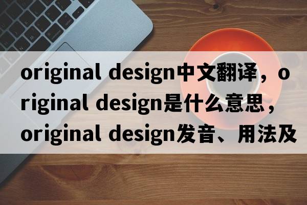 original design中文翻譯，original design是什么意思，original design發(fā)音、用法及例句