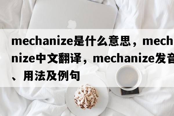 mechanize是什么意思，mechanize中文翻譯，mechanize發(fā)音、用法及例句