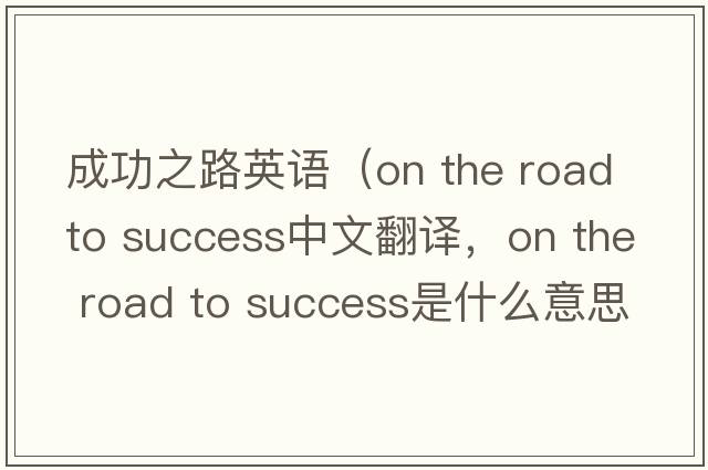 成功之路英語(yǔ)（on the road to success中文翻譯，on the road to success是什么意思，on the road to success發(fā)音、用法及例句）