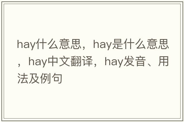 hay什么意思，hay是什么意思，hay中文翻譯，hay發(fā)音、用法及例句