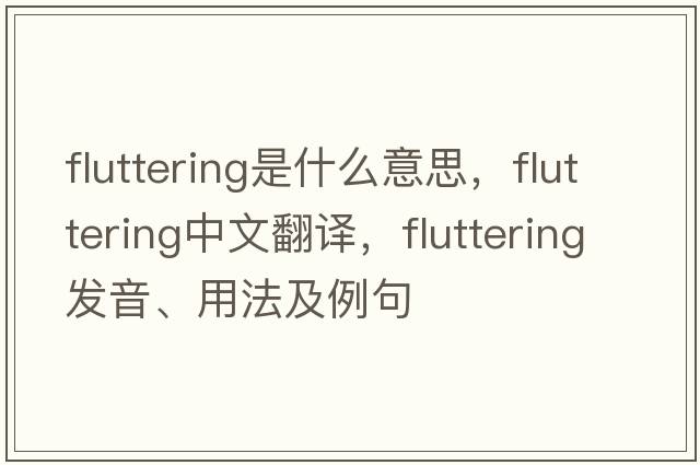 fluttering是什么意思，fluttering中文翻譯，fluttering發(fā)音、用法及例句