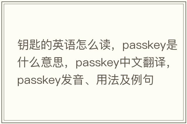 鑰匙的英語(yǔ)怎么讀，passkey是什么意思，passkey中文翻譯，passkey發(fā)音、用法及例句