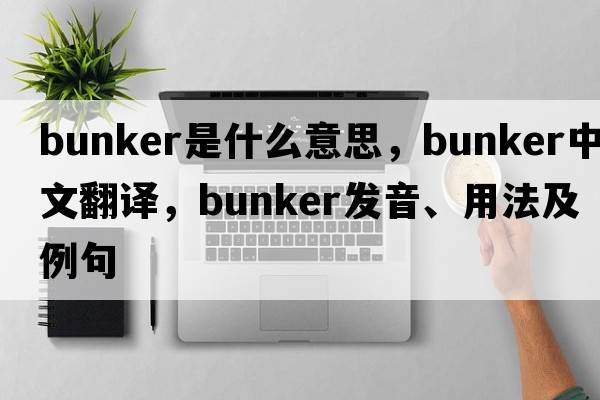 bunker是什么意思，bunker中文翻譯，bunker發(fā)音、用法及例句