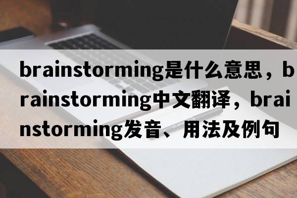 brainstorming是什么意思，brainstorming中文翻譯，brainstorming發(fā)音、用法及例句