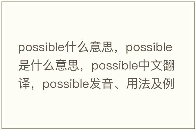 possible什么意思，possible是什么意思，possible中文翻譯，possible發(fā)音、用法及例句