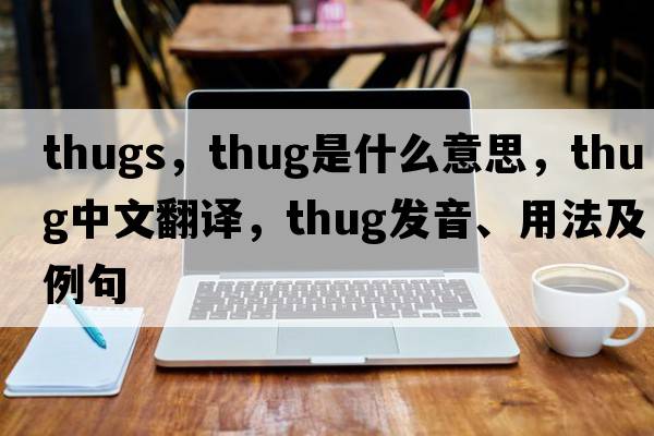 thugs，thug是什么意思，thug中文翻譯，thug發(fā)音、用法及例句