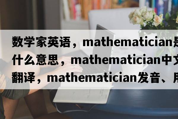數學(xué)家英語(yǔ)，mathematician是什么意思，mathematician中文翻譯，mathematician發(fā)音、用法及例句