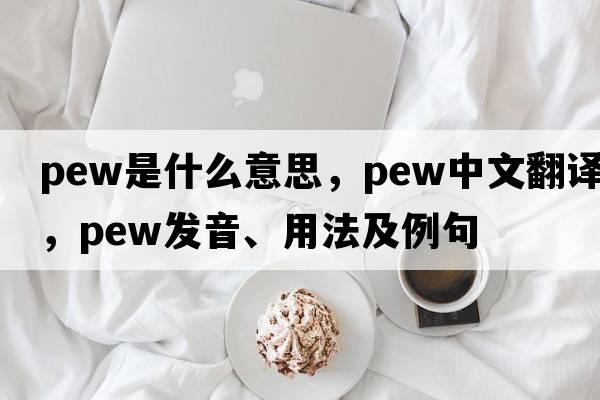 pew是什么意思，pew中文翻譯，pew發(fā)音、用法及例句