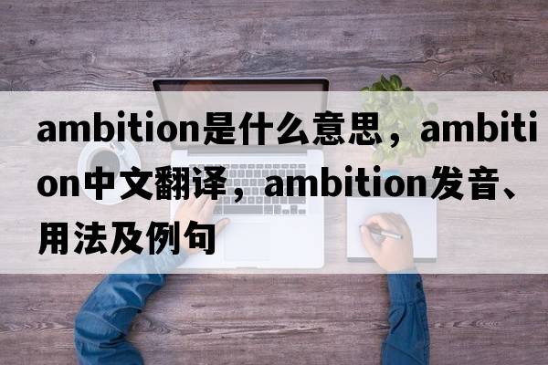 ambition是什么意思，ambition中文翻譯，ambition發(fā)音、用法及例句