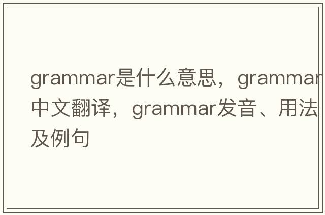grammar是什么意思，grammar中文翻譯，grammar發(fā)音、用法及例句
