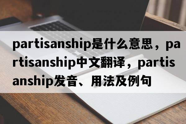 partisanship是什么意思，partisanship中文翻譯，partisanship發(fā)音、用法及例句
