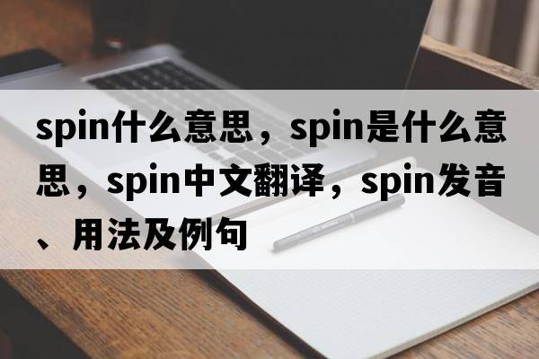 spin什么意思，spin是什么意思，spin中文翻譯，spin發(fā)音、用法及例句