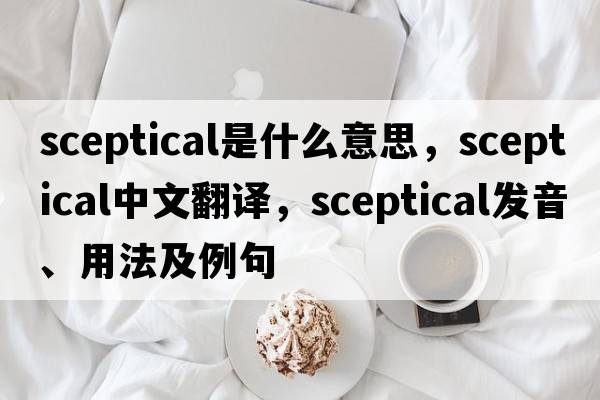 sceptical是什么意思，sceptical中文翻譯，sceptical發(fā)音、用法及例句