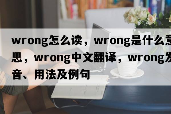 wrong怎么讀，wrong是什么意思，wrong中文翻譯，wrong發(fā)音、用法及例句