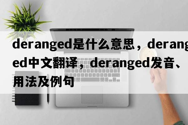 deranged是什么意思，deranged中文翻譯，deranged發(fā)音、用法及例句