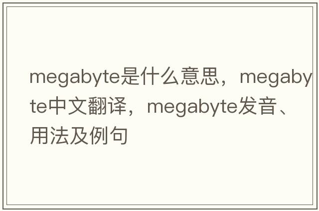 megabyte是什么意思，megabyte中文翻譯，megabyte發(fā)音、用法及例句