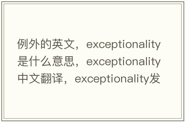 例外的英文，exceptionality是什么意思，exceptionality中文翻譯，exceptionality發(fā)音、用法及例句
