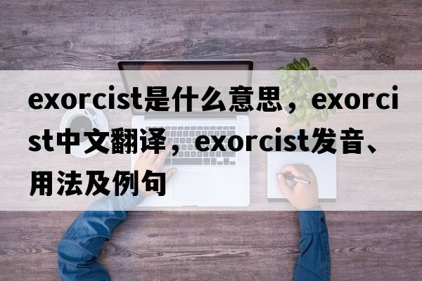 exorcist是什么意思，exorcist中文翻譯，exorcist發(fā)音、用法及例句