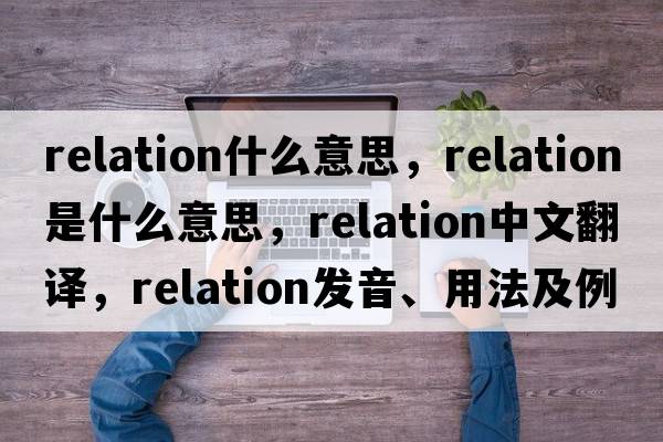 relation什么意思，relation是什么意思，relation中文翻譯，relation發(fā)音、用法及例句
