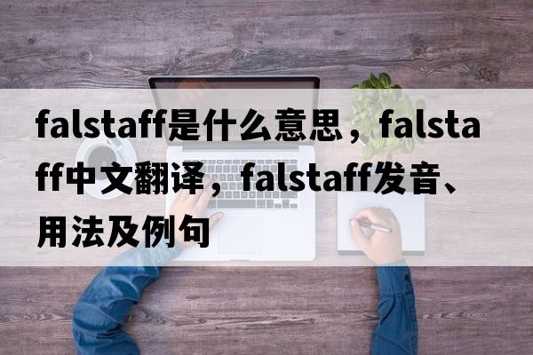 falstaff是什么意思，falstaff中文翻譯，falstaff發(fā)音、用法及例句